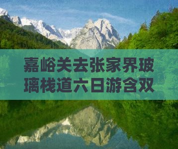 嘉峪关去张家界玻璃栈道六日游含双玻地址