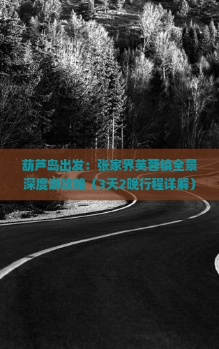 葫芦岛出发：张家界芙蓉镇全景深度游攻略（3天2晚行程详解）