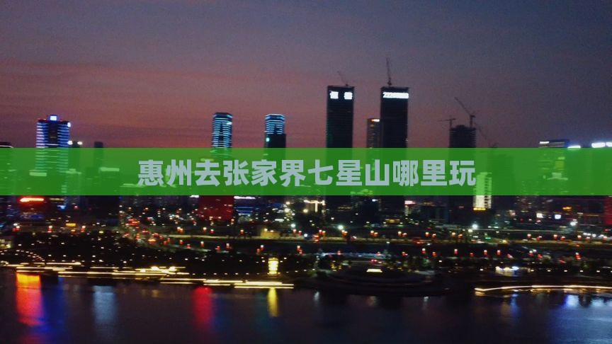 惠州去张家界七星山哪里玩