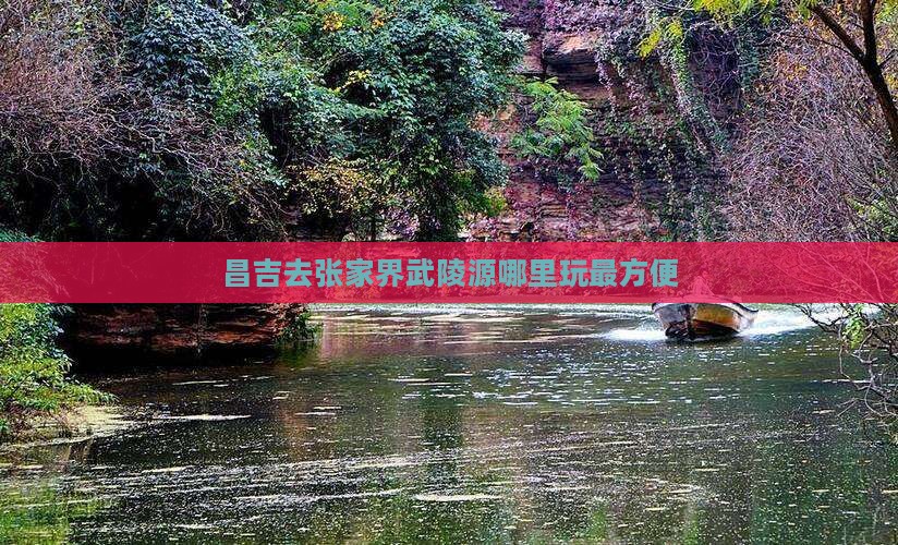 昌吉去张家界武陵源哪里玩最方便