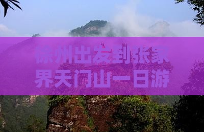 徐州出发到张家界天门山一日游全攻略