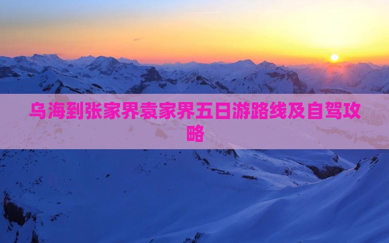 乌海到张家界袁家界五日游路线及自驾攻略