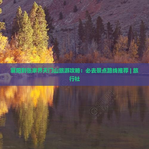 襄阳到张家界天门山旅游攻略：必去景点路线推荐 | 旅行社