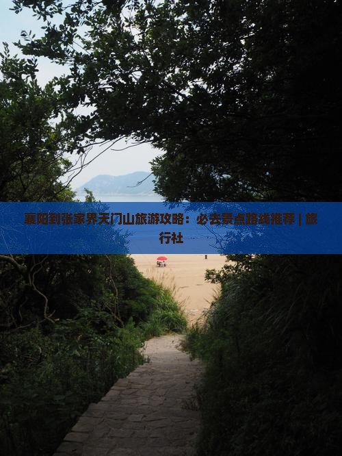 襄阳到张家界天门山旅游攻略：必去景点路线推荐 | 旅行社