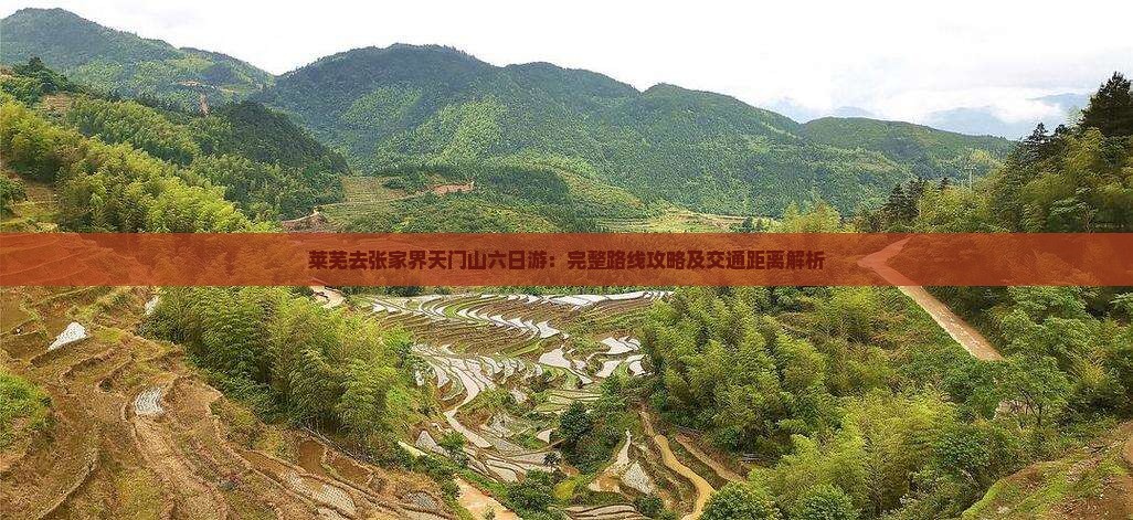 莱芜去张家界天门山六日游：完整路线攻略及交通距离解析