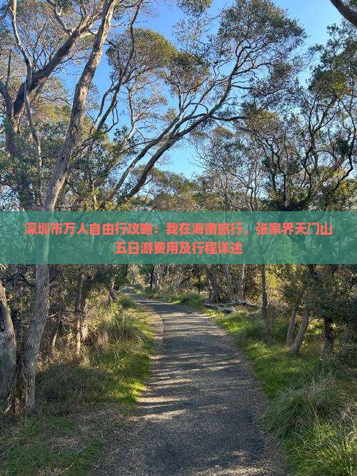 深圳市万人自由行攻略：我在海南旅行，张家界天门山五日游费用及行程详述