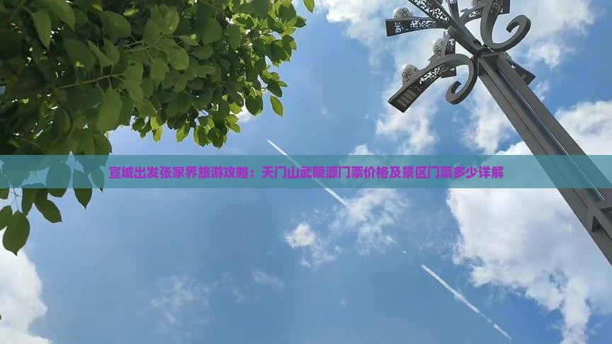 宣城出发张家界旅游攻略：天门山武陵源门票价格及景区门票多少详解