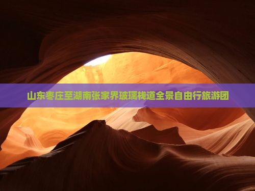 山东枣庄至湖南张家界玻璃栈道全景自由行旅游团