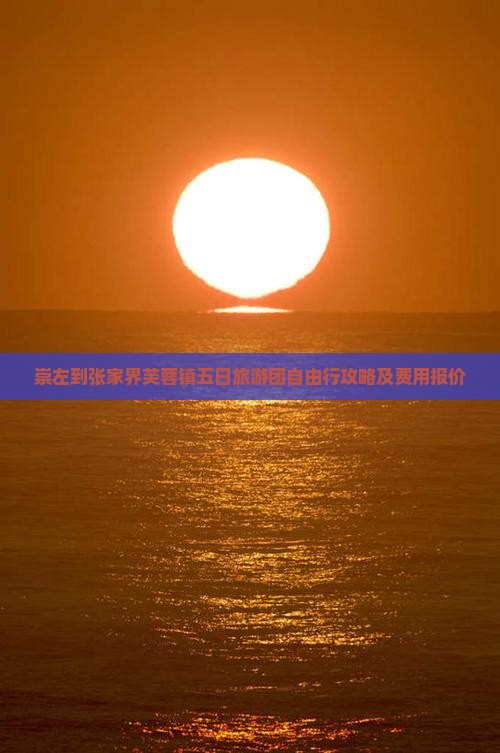 崇左到张家界芙蓉镇五日旅游团自由行攻略及费用报价