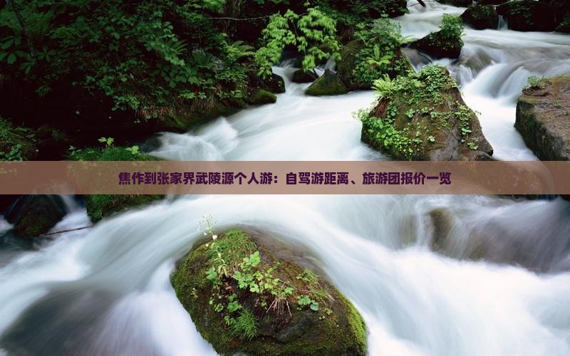焦作到张家界武陵源个人游：自驾游距离、旅游团报价一览