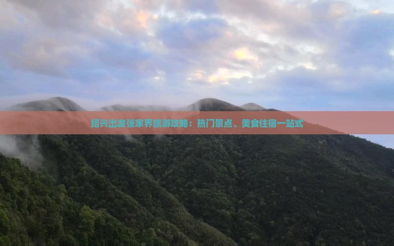 绍兴出发张家界旅游攻略：热门景点、美食住宿一站式