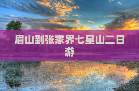 眉山到张家界七星山二日游