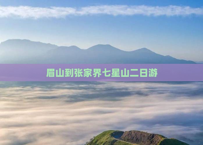 眉山到张家界七星山二日游