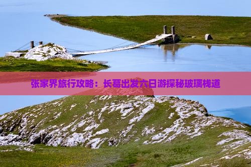 张家界旅行攻略：长葛出发六日游探秘玻璃栈道