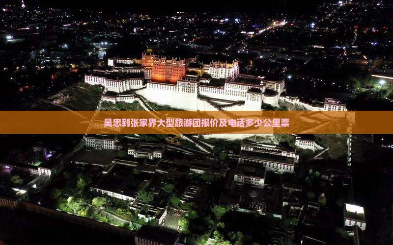 吴忠到张家界大型旅游团报价及电话多少公里票