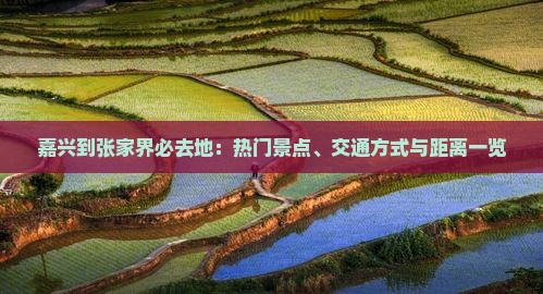 嘉兴到张家界必去地：热门景点、交通方式与距离一览