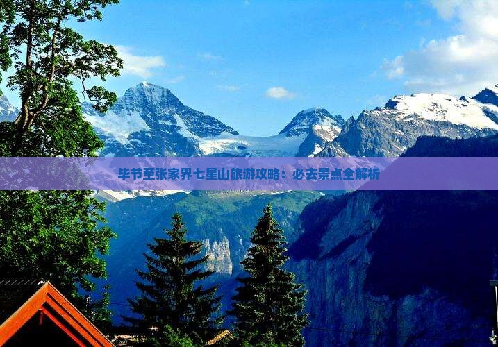 毕节至张家界七星山旅游攻略：必去景点全解析