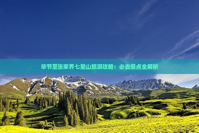 毕节至张家界七星山旅游攻略：必去景点全解析