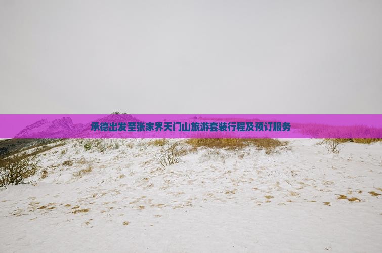 承德出发至张家界天门山旅游套装行程及预订服务