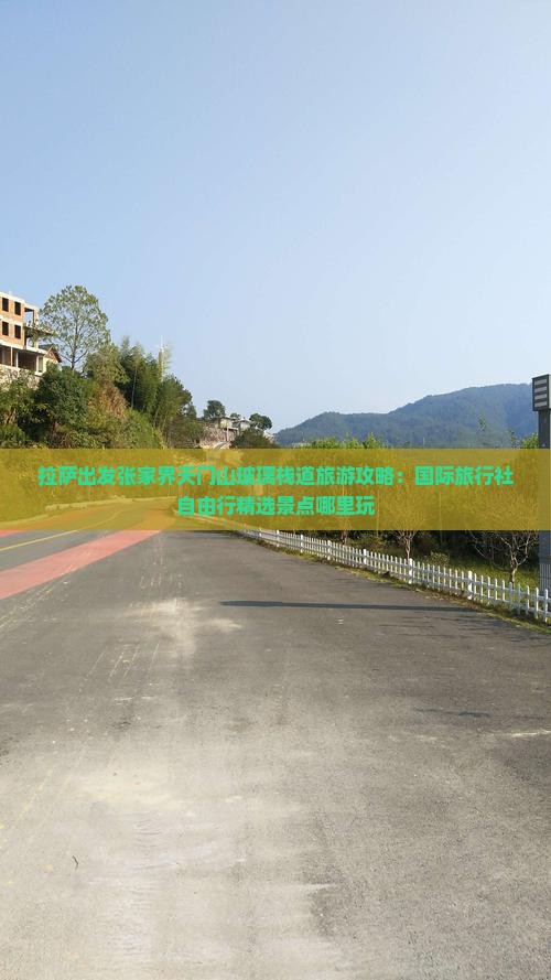 拉萨出发张家界天门山玻璃栈道旅游攻略：国际旅行社自由行精选景点哪里玩