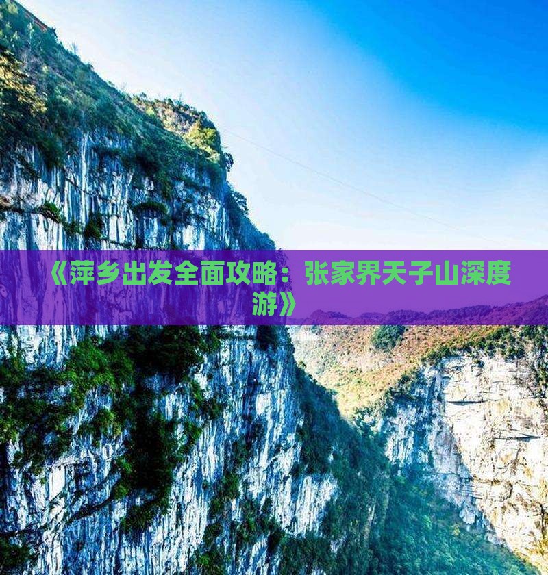 《萍乡出发全面攻略：张家界天子山深度游》