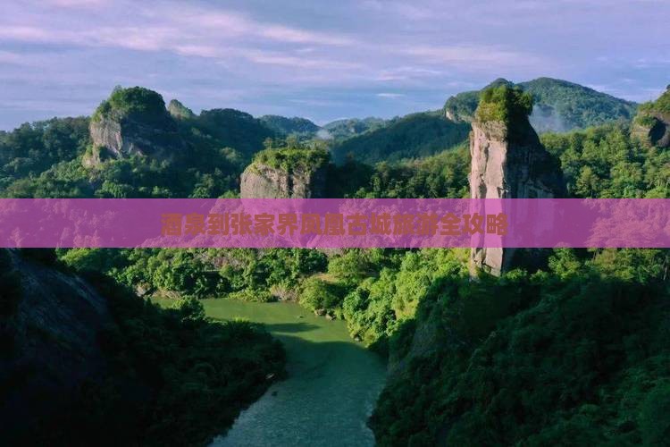 酒泉到张家界凤凰古城旅游全攻略