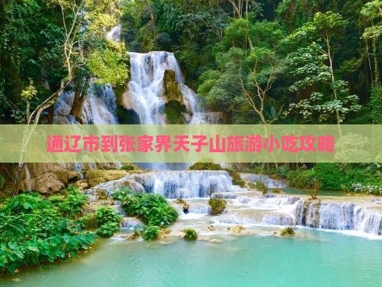 通辽市到张家界天子山旅游小吃攻略