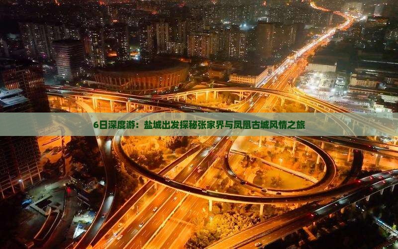 6日深度游：盐城出发探秘张家界与凤凰古城风情之旅