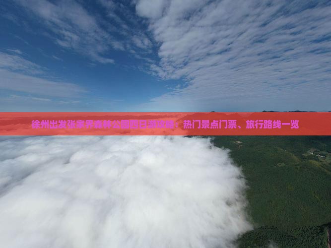 徐州出发张家界森林公园四日游攻略：热门景点门票、旅行路线一览
