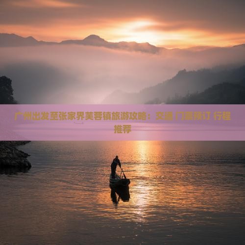 广州出发至张家界芙蓉镇旅游攻略：交通+门票预订+行程推荐