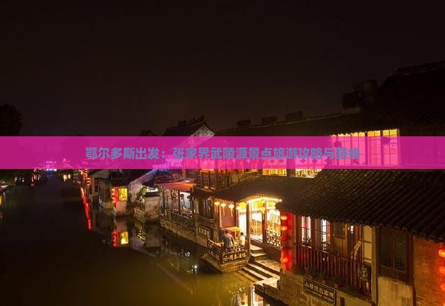 鄂尔多斯出发：张家界武陵源景点旅游攻略与路线