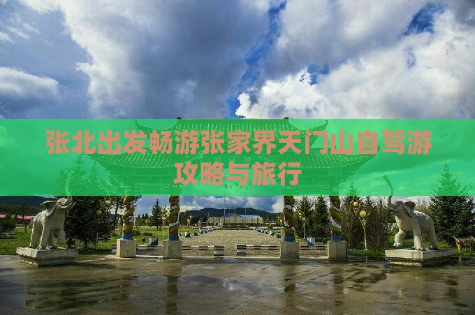 张北出发畅游张家界天门山自驾游攻略与旅行
