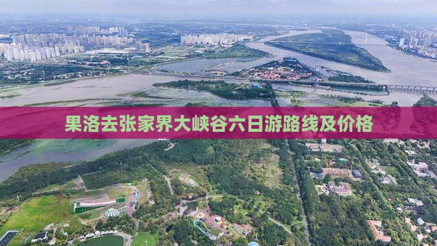 果洛去张家界大峡谷六日游路线及价格