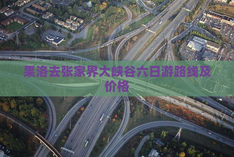 果洛去张家界大峡谷六日游路线及价格