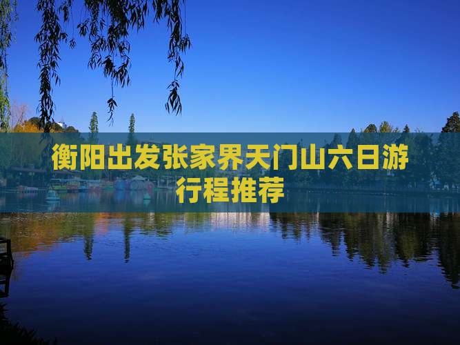 衡阳出发张家界天门山六日游行程推荐
