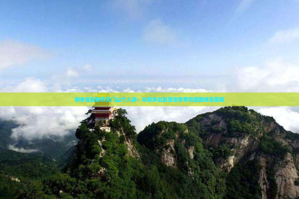 新乡去张家界天门山个人游：从新乡出发至张家界完整路线及距离