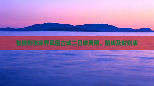 张掖到张家界凤凰古城二日游费用、路线及时刻表