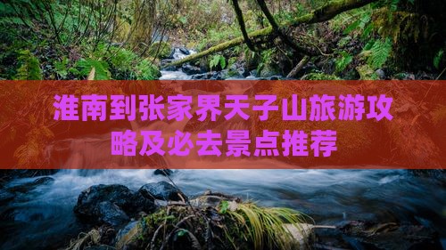 淮南到张家界天子山旅游攻略及必去景点推荐