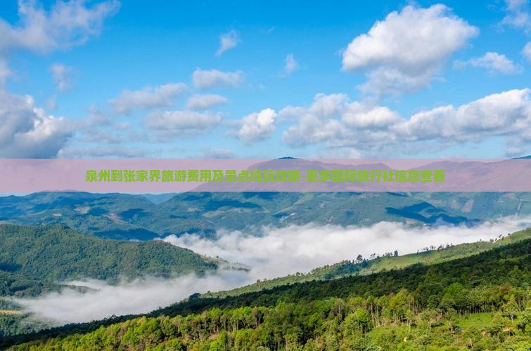 泉州到张家界旅游费用及景点纯玩攻略-更多国际旅行社信息查看