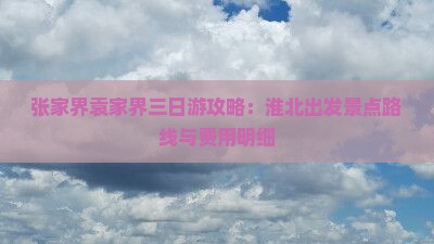 张家界袁家界三日游攻略：淮北出发景点路线与费用明细