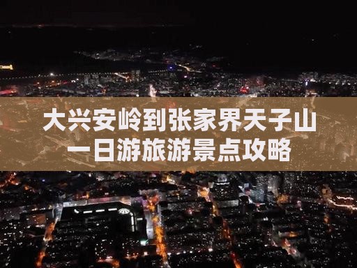 大兴安岭到张家界天子山一日游旅游景点攻略