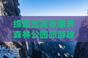 绵阳出发张家界森林公园旅游攻略与预订