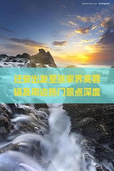 迁安出发至张家界芙蓉镇及周边热门景点深度游