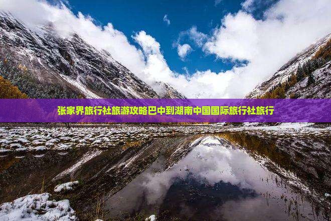 张家界旅行社旅游攻略巴中到湖南中国国际旅行社旅行