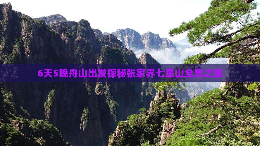 6天5晚舟山出发探秘张家界七星山全景之旅