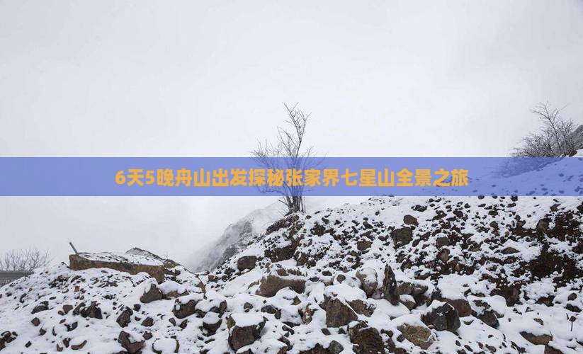 6天5晚舟山出发探秘张家界七星山全景之旅