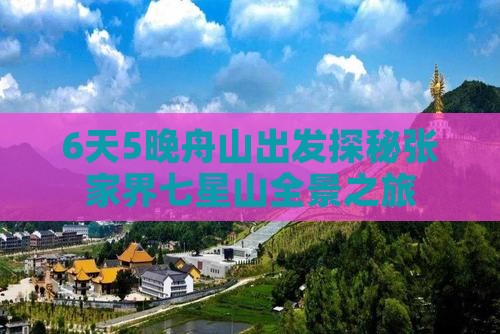 6天5晚舟山出发探秘张家界七星山全景之旅