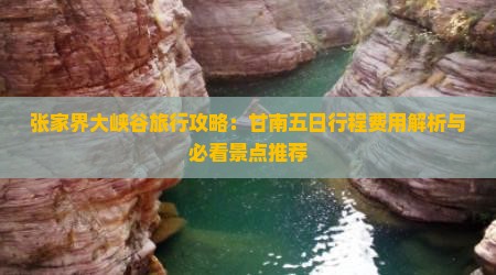 张家界大峡谷旅行攻略：甘南五日行程费用解析与必看景点推荐