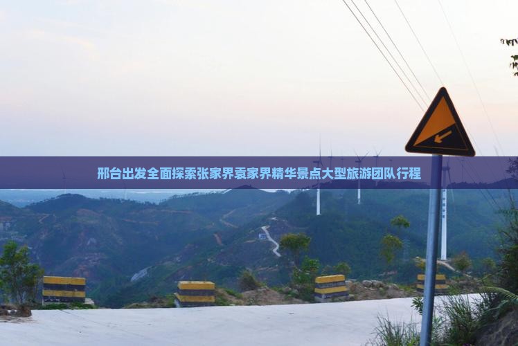 邢台出发全面探索张家界袁家界精华景点大型旅游团队行程