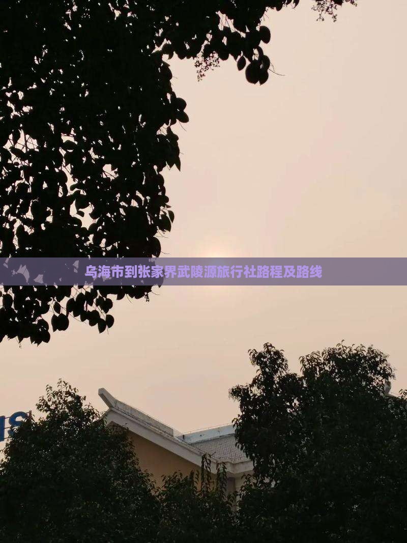 乌海市到张家界武陵源旅行社路程及路线